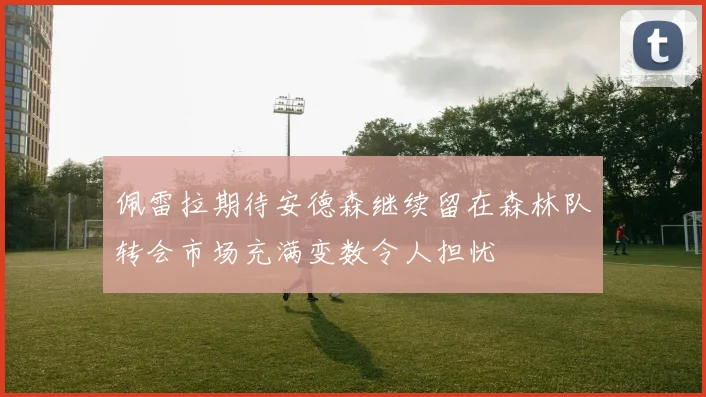 佩雷拉期待安德森继续留在森林队转会市场充满变数令人担忧