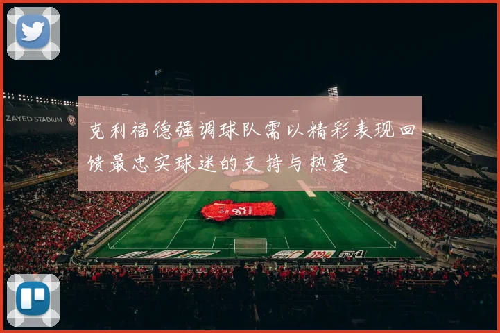 克利福德强调球队需以精彩表现回馈最忠实球迷的支持与热爱