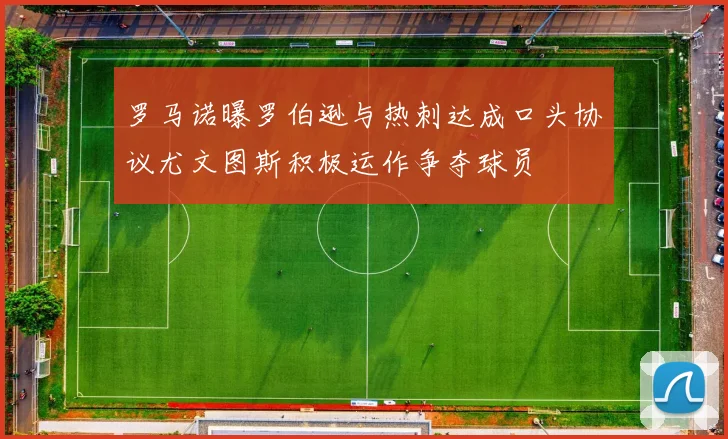罗马诺曝罗伯逊与热刺达成口头协议尤文图斯积极运作争夺球员
