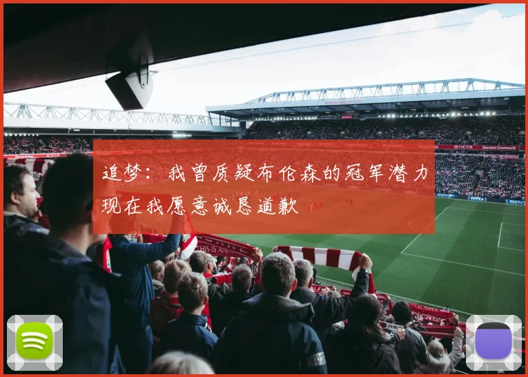 追梦：我曾质疑布伦森的冠军潜力现在我愿意诚恳道歉