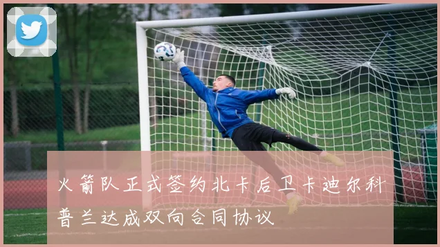 火箭队正式签约北卡后卫卡迪尔科普兰达成双向合同协议