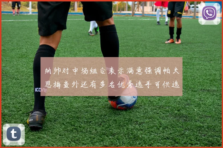 纳帅对中场组合表示满意强调帕夫恩梅查外还有多名优秀选手可供选择